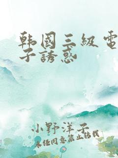 韩国三级电影嫂子诱惑