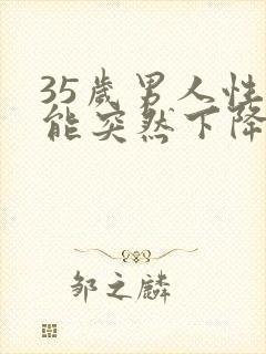 35岁男人性功能突然下降怎么办