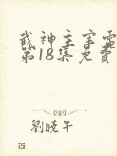 武神主宰电视剧第18集免费观看