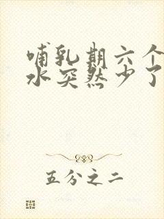 哺乳期六个月奶水突然少了怎么回事