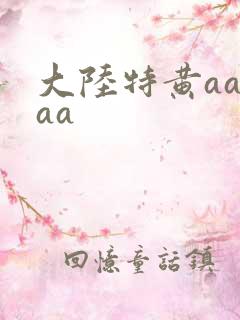大陆特黄aaaaa