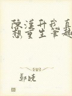 陈汉升我真的不想重生笔趣阁