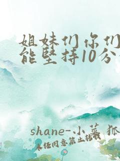 姐妹们你们老公能坚持10分钟吗