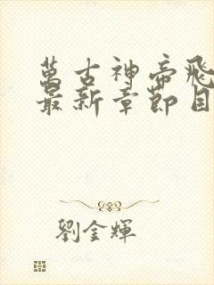 万古神帝飞天鱼最新章节目录