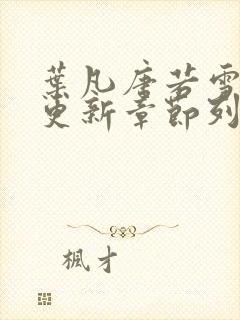 叶凡唐若雪最新更新章节列表