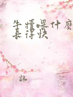 牛犊喂什么饲料长得快