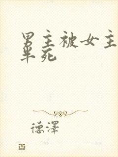 男主被女主虐的半死