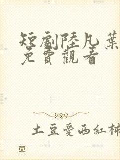 短剧陆凡叶芷涵免费观看