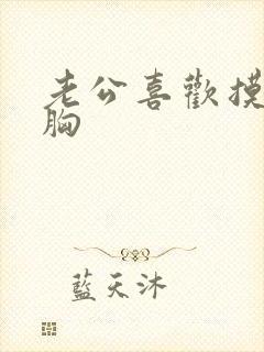 老公喜欢摸老婆胸