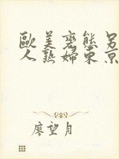 欧美变态另类黑人熟妇东京热