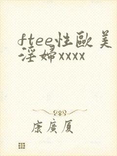 ftee性欧美淫妇xxxx