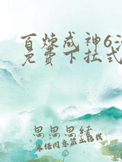 百炼成神6漫画免费下拉式六漫画