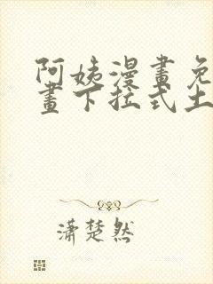 阿姨漫画免费漫画下拉式土豪漫画看漫画