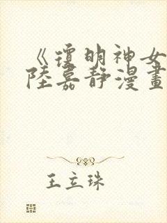 《琼明神女录》陆嘉静漫画免费阅读