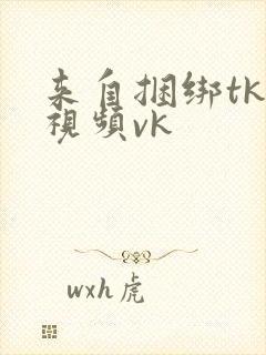 来自捆绑tk的视频vk