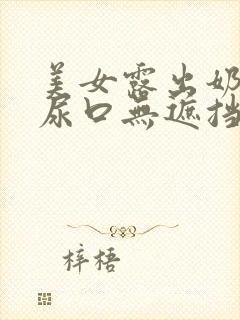 美女露出奶头和尿口无遮挡全过程