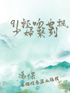91轻吻也飘然少妇系列