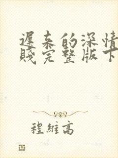 迟来的深情比草贱完整版下载