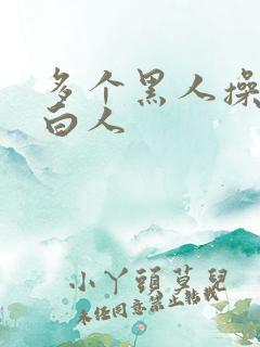 多个黑人操一个白人