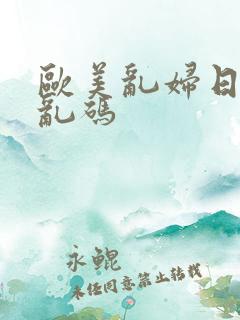 欧美乱妇日本无乱码