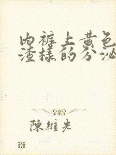 内裤上黄色豆腐渣样的分泌物