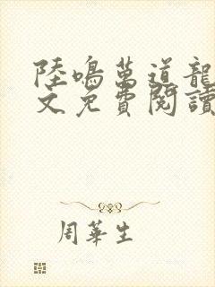 陆鸣万道龙皇全文免费阅读