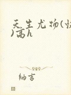 天生尤物(快穿)高h