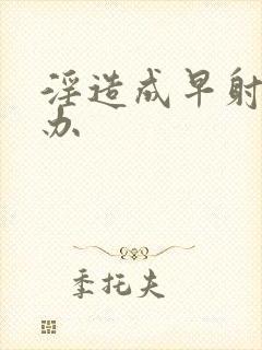 淫造成早射怎么办