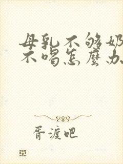 母乳不够奶粉又不喝怎么办