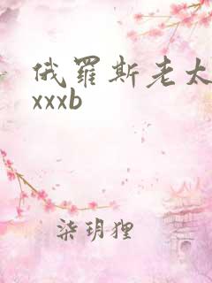 俄罗斯老太太xxxxb