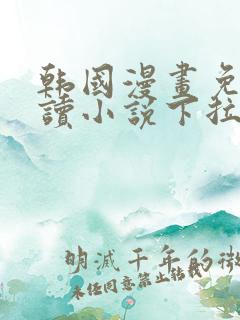 韩国漫画免费阅读小说下拉式