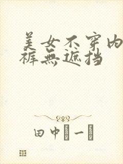 美女不穿内衣内裤无遮挡