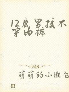 12岁男孩不爱穿内裤