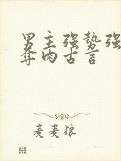 男主强势强取豪夺肉古言