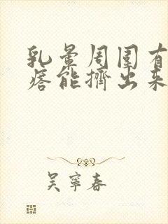 乳晕周围有小疙瘩能挤出来白色东西怎么回事