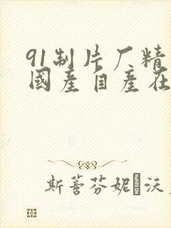 91制片厂精品国产自产在线观看