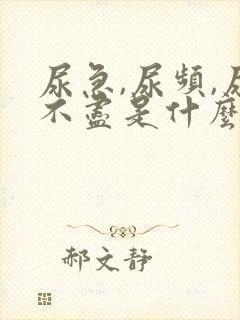 尿急,尿频,尿不尽是什么原因