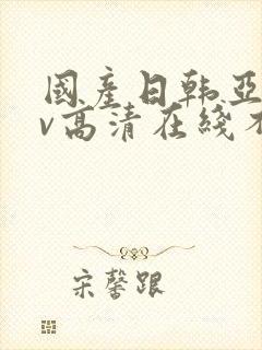 国产日韩亚洲av高清在线不卡