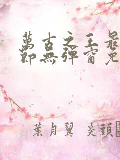 万古之王最新章节无弹窗免费阅读