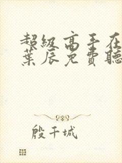 超级高手在都市叶辰免费听书