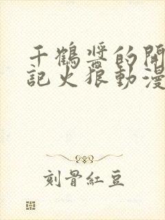 千鹤酱的开发日记火狼动漫