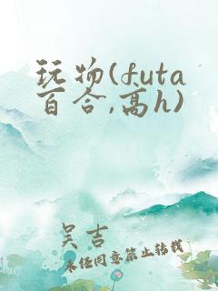 玩物(futa百合,高h)