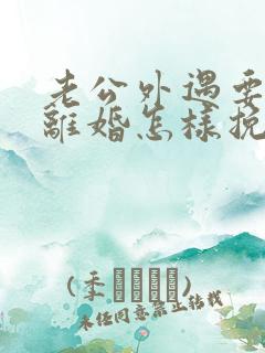 老公外遇要和我离婚怎样挽回