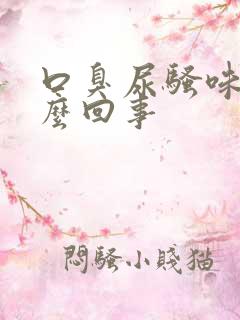 口臭尿骚味大怎么回事