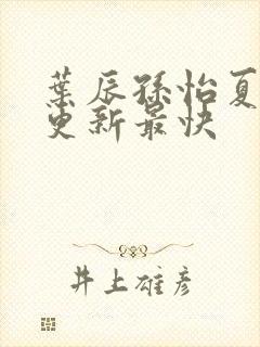 叶辰孙怡夏若雪更新最快