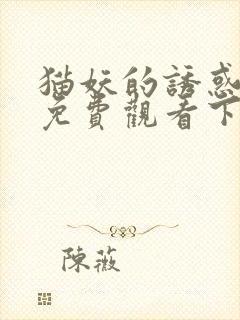 猫妖的诱惑漫画免费观看下拉式好看漫画网