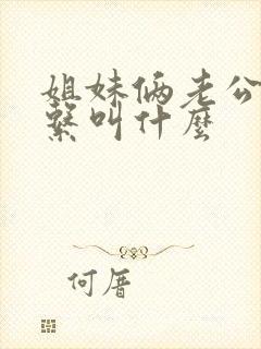 姐妹俩老公的关系叫什么