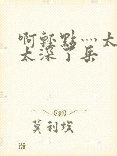 啊轻点灬太粗嗯太深了岳