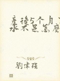 产后5个月了奶水不足怎么办