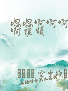 嗯嗯啊啊啊好爽啊视频